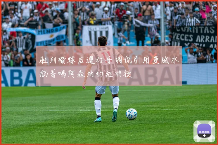 胜利输球后遭对手调侃引用曼城水瓶哥喝阿森纳的经典梗