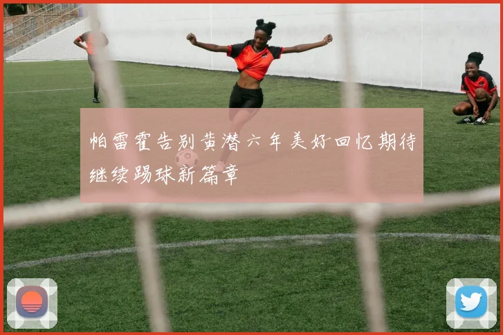 帕雷霍告别黄潜六年美好回忆期待继续踢球新篇章