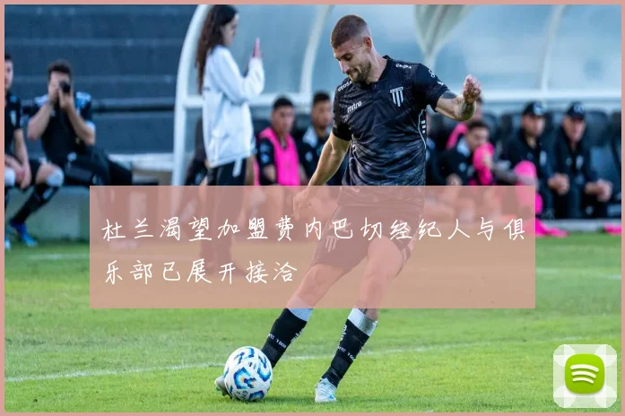 杜兰渴望加盟费内巴切经纪人与俱乐部已展开接洽